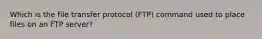 Which is the file transfer protocol (FTP) command used to place files on an FTP server?