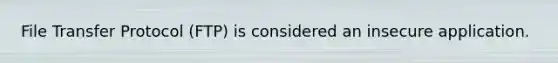 File Transfer Protocol (FTP) is considered an insecure application.