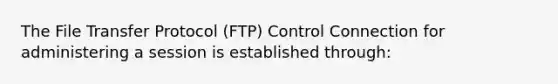 The File Transfer Protocol (FTP) Control Connection for administering a session is established through: