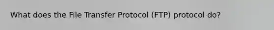 What does the File Transfer Protocol (FTP) protocol do?