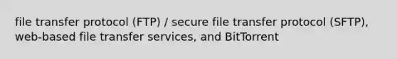 file transfer protocol (FTP) / secure file transfer protocol (SFTP), web-based file transfer services, and BitTorrent