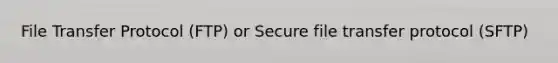 File Transfer Protocol (FTP) or Secure file transfer protocol (SFTP)