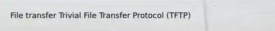 File transfer Trivial File Transfer Protocol (TFTP)