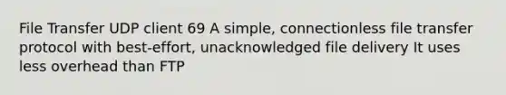 File Transfer UDP client 69 A simple, connectionless file transfer protocol with best-effort, unacknowledged file delivery It uses less overhead than FTP