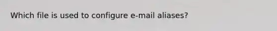 Which file is used to configure e-mail aliases?