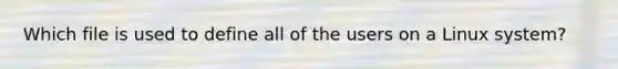 Which file is used to define all of the users on a Linux system?
