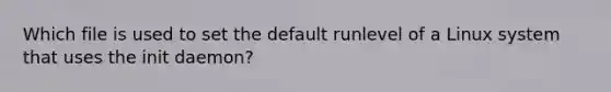 Which file is used to set the default runlevel of a Linux system that uses the init daemon?