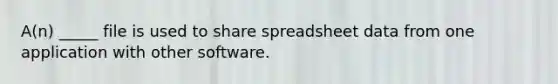 A(n) _____ file is used to share spreadsheet data from one application with other software.