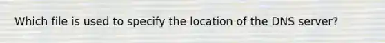 Which file is used to specify the location of the DNS server?