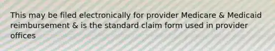 This may be filed electronically for provider Medicare & Medicaid reimbursement & is the standard claim form used in provider offices