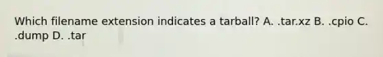 Which filename extension indicates a tarball? A. .tar.xz B. .cpio C. .dump D. .tar