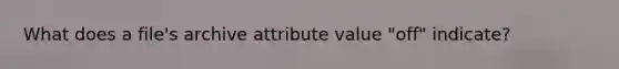 What does a file's archive attribute value "off" indicate?