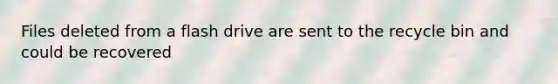 Files deleted from a flash drive are sent to the recycle bin and could be recovered