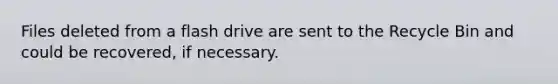 Files deleted from a flash drive are sent to the Recycle Bin and could be recovered, if necessary.