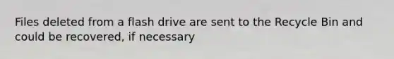 Files deleted from a flash drive are sent to the Recycle Bin and could be recovered, if necessary