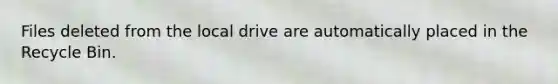 Files deleted from the local drive are automatically placed in the Recycle Bin.