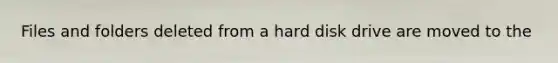 Files and folders deleted from a hard disk drive are moved to the