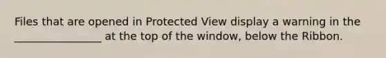 Files that are opened in Protected View display a warning in the ________________ at the top of the window, below the Ribbon.