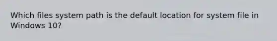 Which files system path is the default location for system file in Windows 10?