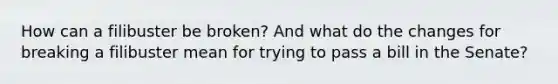 How can a filibuster be broken? And what do the changes for breaking a filibuster mean for trying to pass a bill in the Senate?
