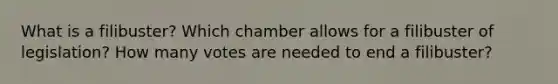 What is a filibuster? Which chamber allows for a filibuster of legislation? How many votes are needed to end a filibuster?