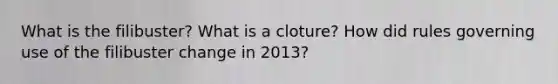 What is the filibuster? What is a cloture? How did rules governing use of the filibuster change in 2013?