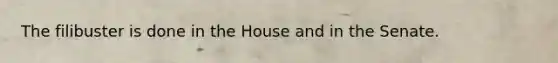 The filibuster is done in the House and in the Senate.