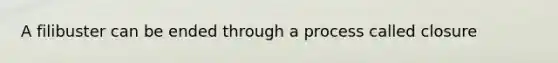 A filibuster can be ended through a process called closure