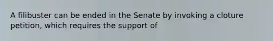 A filibuster can be ended in the Senate by invoking a cloture petition, which requires the support of