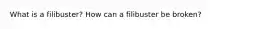 What is a filibuster? How can a filibuster be broken?