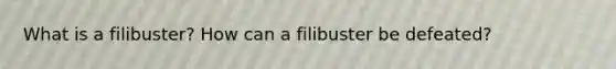 What is a filibuster? How can a filibuster be defeated?