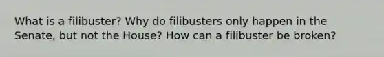 What is a filibuster? Why do filibusters only happen in the Senate, but not the House? How can a filibuster be broken?