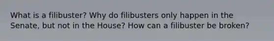 What is a filibuster? Why do filibusters only happen in the Senate, but not in the House? How can a filibuster be broken?