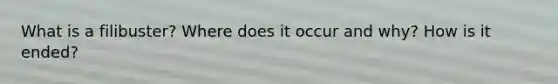 What is a filibuster? Where does it occur and why? How is it ended?