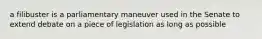 a filibuster is a parliamentary maneuver used in the Senate to extend debate on a piece of legislation as long as possible