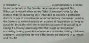 A filibuster is ________________________. a parliamentary process to end a debate in the Senate, as a measure against the filibuster; invoked when three-fifths of senators vote for the motion federal spending plan intended to benefit a particular district or set of constituents a parliamentary maneuver used in the Senate to extend debate on a piece of legislation as long as possible, typically with the intended purpose of obstructing or killing it a theory proposing that the surge of stimulation occurring during presidential elections subsides during midterm elections, accounting for the differences we observe in turnouts and results