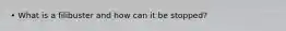 • What is a filibuster and how can it be stopped?