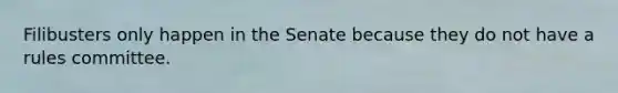 Filibusters only happen in the Senate because they do not have a rules committee.