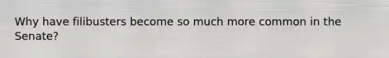 Why have filibusters become so much more common in the Senate?