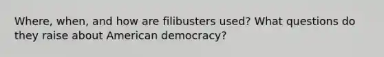 Where, when, and how are filibusters used? What questions do they raise about American democracy?