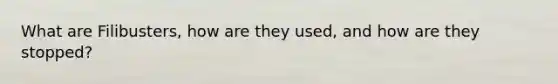 What are Filibusters, how are they used, and how are they stopped?
