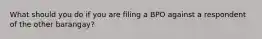 What should you do if you are filing a BPO against a respondent of the other barangay?