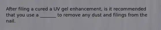 After filing a cured a UV gel enhancement, is it recommended that you use a _______ to remove any dust and filings from the nail.