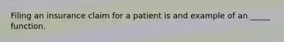 Filing an insurance claim for a patient is and example of an _____ function.