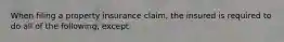 When filing a property insurance claim, the insured is required to do all of the following, except: