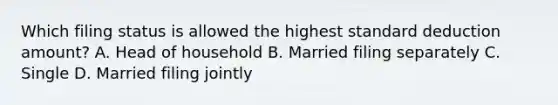 Which filing status is allowed the highest standard deduction amount? A. Head of household B. Married filing separately C. Single D. Married filing jointly