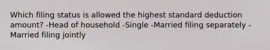 Which filing status is allowed the highest standard deduction amount? -Head of household -Single -Married filing separately -Married filing jointly