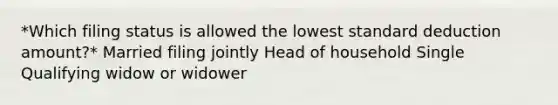 *Which filing status is allowed the lowest standard deduction amount?* Married filing jointly Head of household Single Qualifying widow or widower