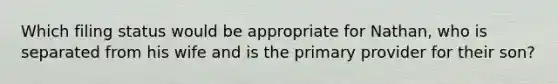 Which filing status would be appropriate for Nathan, who is separated from his wife and is the primary provider for their son?