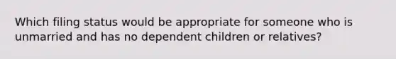 Which filing status would be appropriate for someone who is unmarried and has no dependent children or relatives?